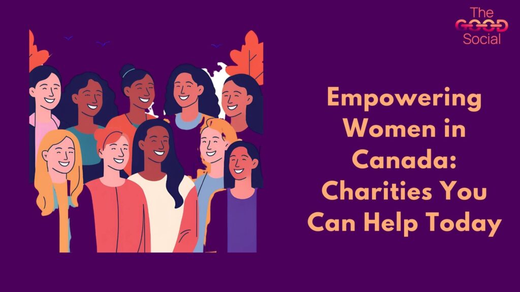 Empowering Women in Canada Charities You Can Help Today